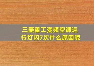 三菱重工变频空调运行灯闪7次什么原因呢