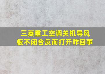 三菱重工空调关机导风板不闭合反而打开咋回事