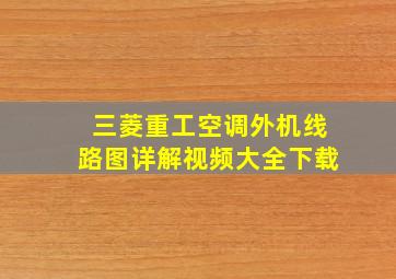 三菱重工空调外机线路图详解视频大全下载