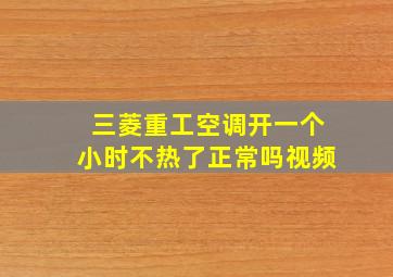 三菱重工空调开一个小时不热了正常吗视频