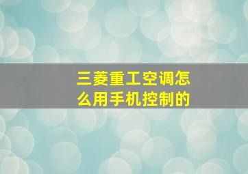 三菱重工空调怎么用手机控制的