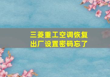 三菱重工空调恢复出厂设置密码忘了