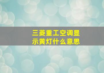 三菱重工空调显示黄灯什么意思