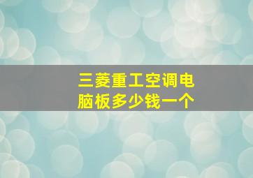 三菱重工空调电脑板多少钱一个