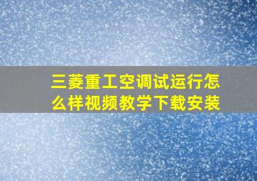 三菱重工空调试运行怎么样视频教学下载安装