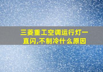 三菱重工空调运行灯一直闪,不制冷什么原因