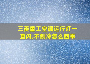 三菱重工空调运行灯一直闪,不制冷怎么回事