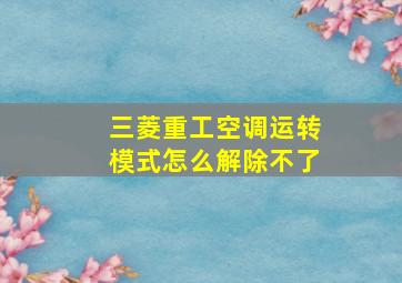 三菱重工空调运转模式怎么解除不了