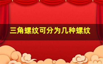 三角螺纹可分为几种螺纹