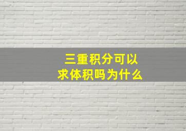 三重积分可以求体积吗为什么