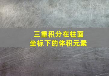 三重积分在柱面坐标下的体积元素