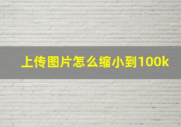 上传图片怎么缩小到100k