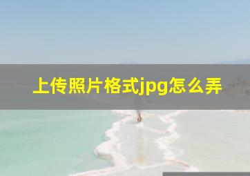 上传照片格式jpg怎么弄