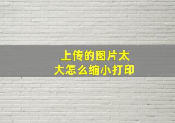 上传的图片太大怎么缩小打印