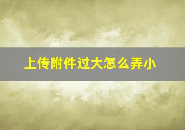 上传附件过大怎么弄小