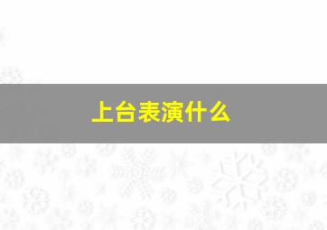 上台表演什么