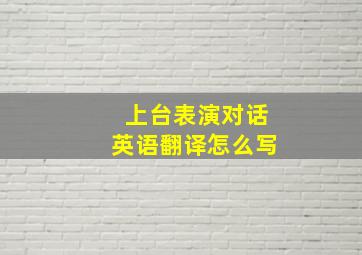 上台表演对话英语翻译怎么写