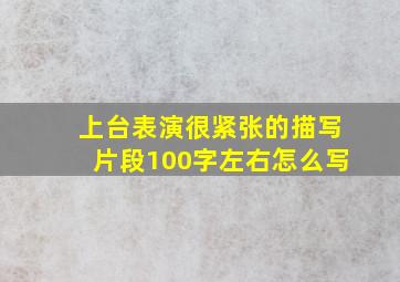 上台表演很紧张的描写片段100字左右怎么写