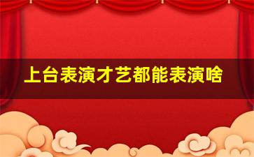 上台表演才艺都能表演啥