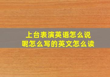 上台表演英语怎么说呢怎么写的英文怎么读