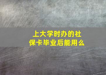 上大学时办的社保卡毕业后能用么