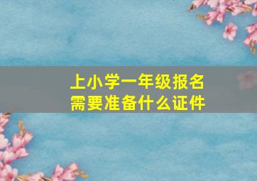 上小学一年级报名需要准备什么证件