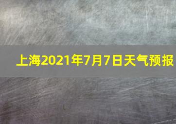 上海2021年7月7日天气预报