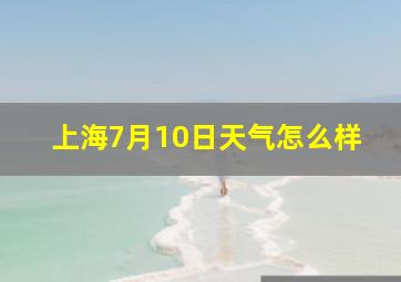 上海7月10日天气怎么样