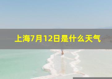 上海7月12日是什么天气