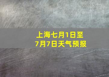 上海七月1日至7月7日天气预报