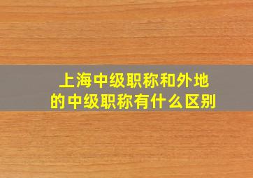 上海中级职称和外地的中级职称有什么区别