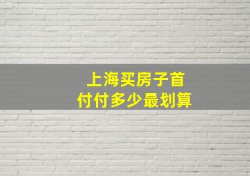 上海买房子首付付多少最划算