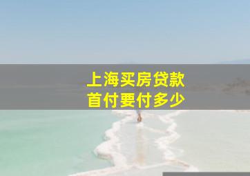 上海买房贷款首付要付多少