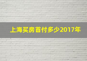 上海买房首付多少2017年