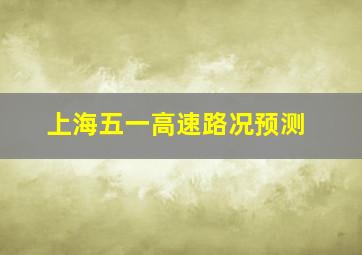 上海五一高速路况预测