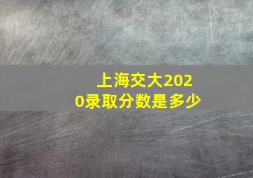 上海交大2020录取分数是多少