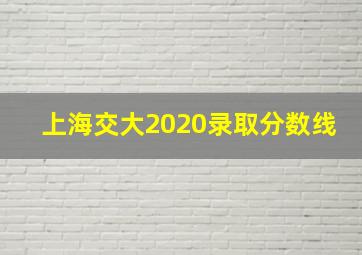 上海交大2020录取分数线