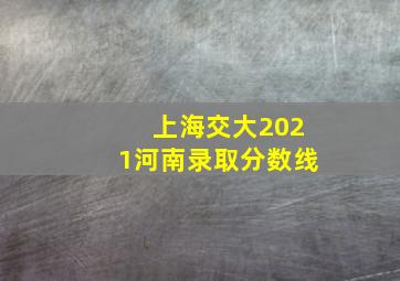 上海交大2021河南录取分数线