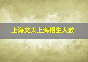 上海交大上海招生人数