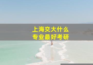 上海交大什么专业最好考研