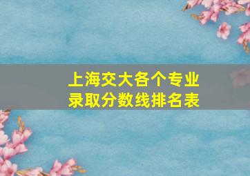 上海交大各个专业录取分数线排名表