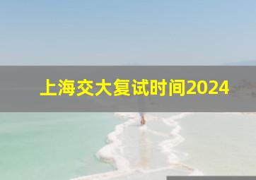 上海交大复试时间2024