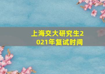 上海交大研究生2021年复试时间