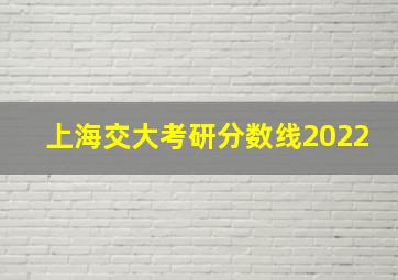 上海交大考研分数线2022