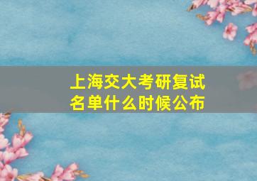 上海交大考研复试名单什么时候公布