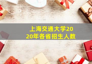 上海交通大学2020年各省招生人数