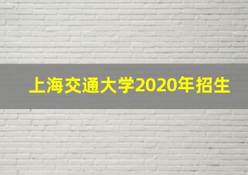 上海交通大学2020年招生