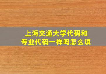 上海交通大学代码和专业代码一样吗怎么填