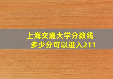 上海交通大学分数线多少分可以进入211