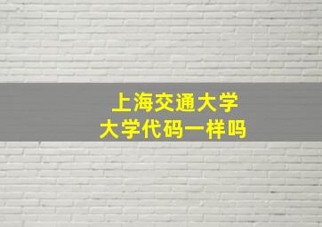 上海交通大学大学代码一样吗